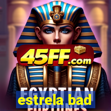 estrela bad